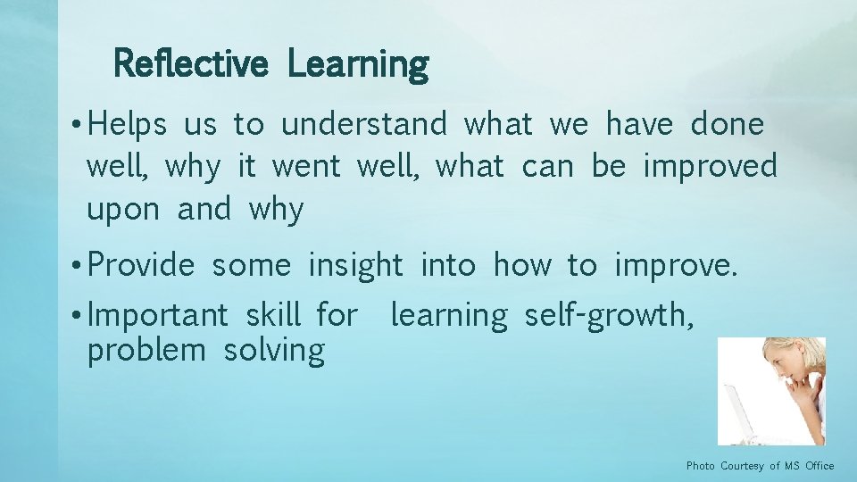 Reflective Learning • Helps us to understand what we have done well, why it