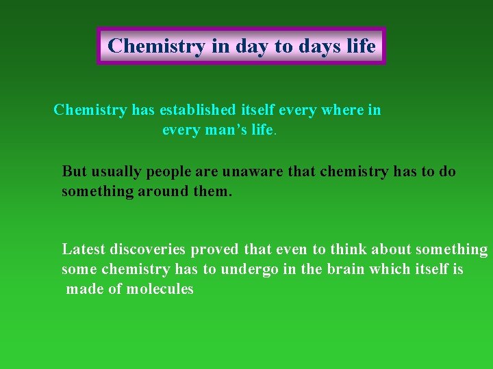  Chemistry in day to days life Chemistry has established itself every where in