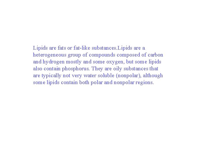 Lipids are fats or fat-like substances. Lipids are a heterogeneous group of compounds composed