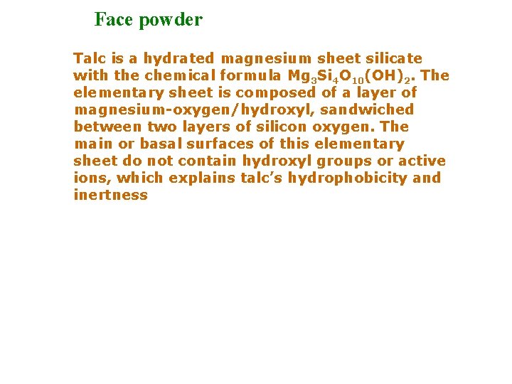 Face powder Talc is a hydrated magnesium sheet silicate with the chemical formula Mg