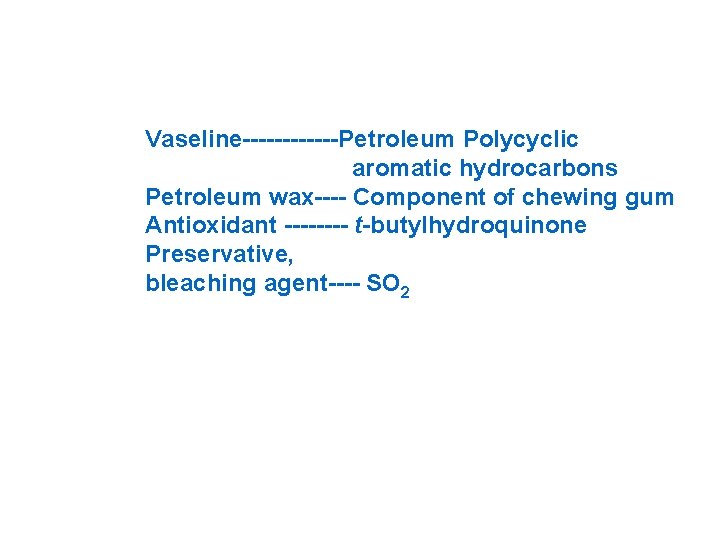 Vaseline------Petroleum Polycyclic aromatic hydrocarbons Petroleum wax---- Component of chewing gum Antioxidant ---- t-butylhydroquinone Preservative,