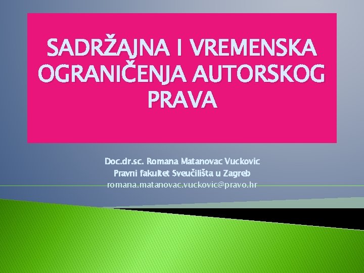 SADRŽAJNA I VREMENSKA OGRANIČENJA AUTORSKOG PRAVA Doc. dr. sc. Romana Matanovac Vuckovic Pravni fakultet