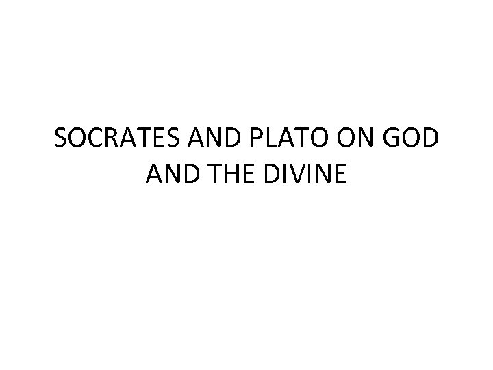 SOCRATES AND PLATO ON GOD AND THE DIVINE 