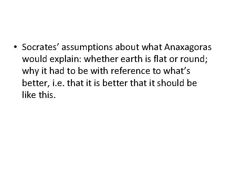  • Socrates’ assumptions about what Anaxagoras would explain: whether earth is flat or