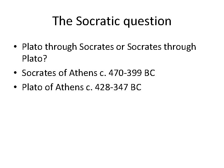 The Socratic question • Plato through Socrates or Socrates through Plato? • Socrates of