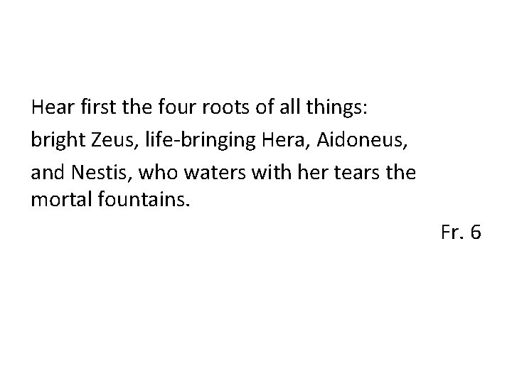 Hear first the four roots of all things: bright Zeus, life-bringing Hera, Aidoneus, and
