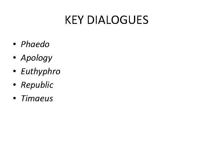 KEY DIALOGUES • • • Phaedo Apology Euthyphro Republic Timaeus 