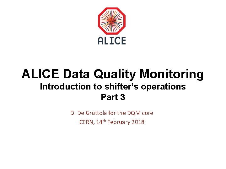 ALICE Data Quality Monitoring Introduction to shifter’s operations Part 3 D. De Gruttola for