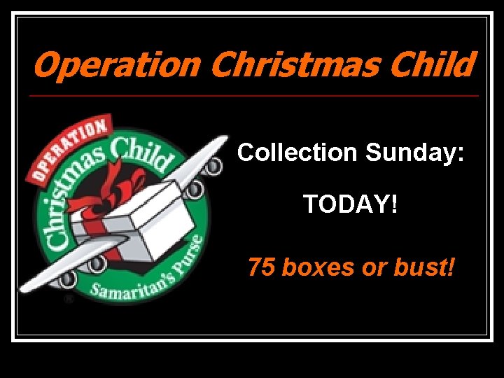 Operation Christmas Child Collection Sunday: TODAY! 75 boxes or bust! 