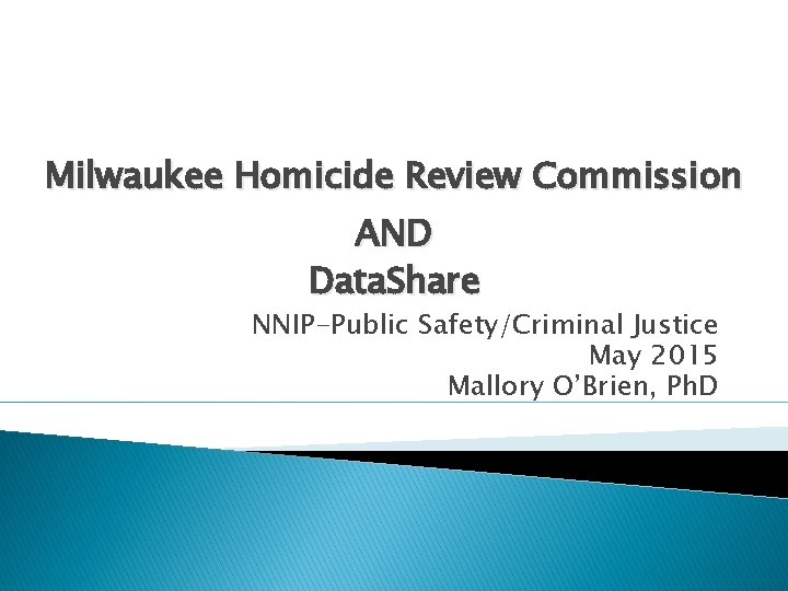 Milwaukee Homicide Review Commission AND Data. Share NNIP-Public Safety/Criminal Justice May 2015 Mallory O’Brien,