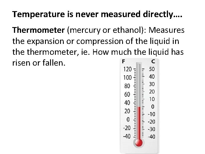 Temperature is never measured directly…. Thermometer (mercury or ethanol): Measures the expansion or compression