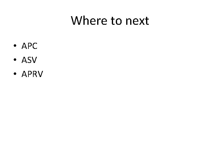 Where to next • APC • ASV • APRV 