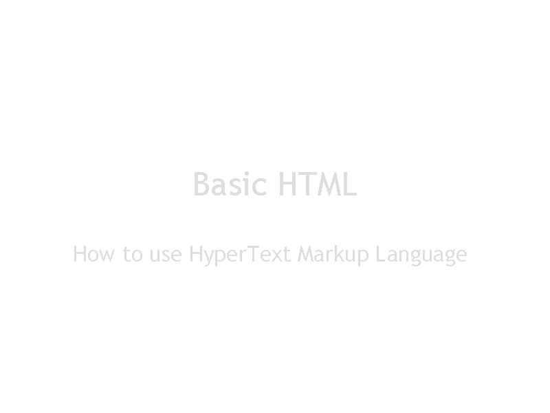 Basic HTML How to use Hyper. Text Markup Language 