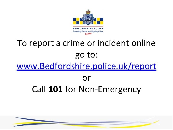 To report a crime or incident online go to: www. Bedfordshire. police. uk/report or