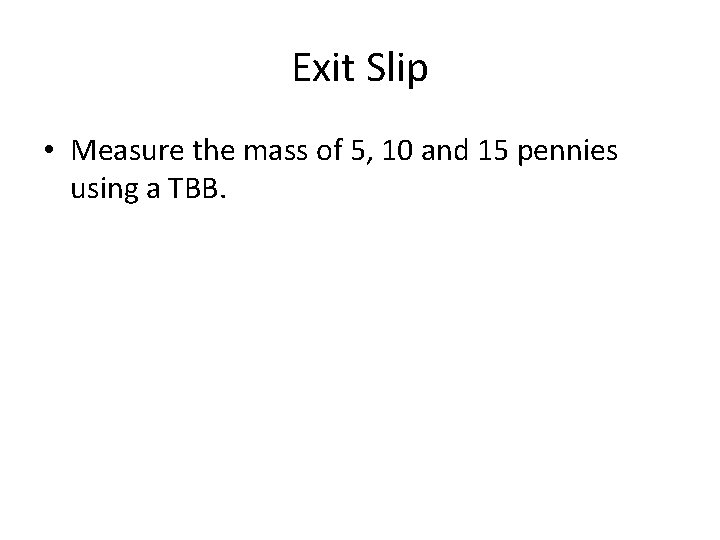 Exit Slip • Measure the mass of 5, 10 and 15 pennies using a