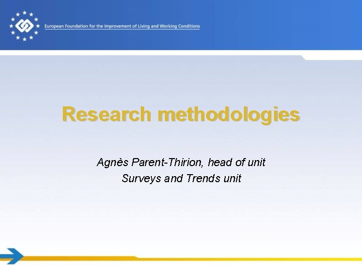 Research methodologies Agnès Parent-Thirion, head of unit Surveys and Trends unit 