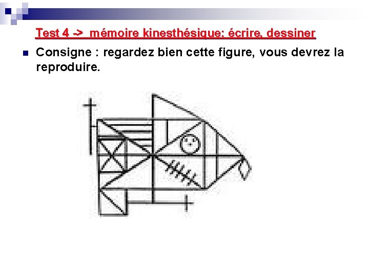 Test 4 -> mémoire kinesthésique: écrire, dessiner n Consigne : regardez bien cette figure,