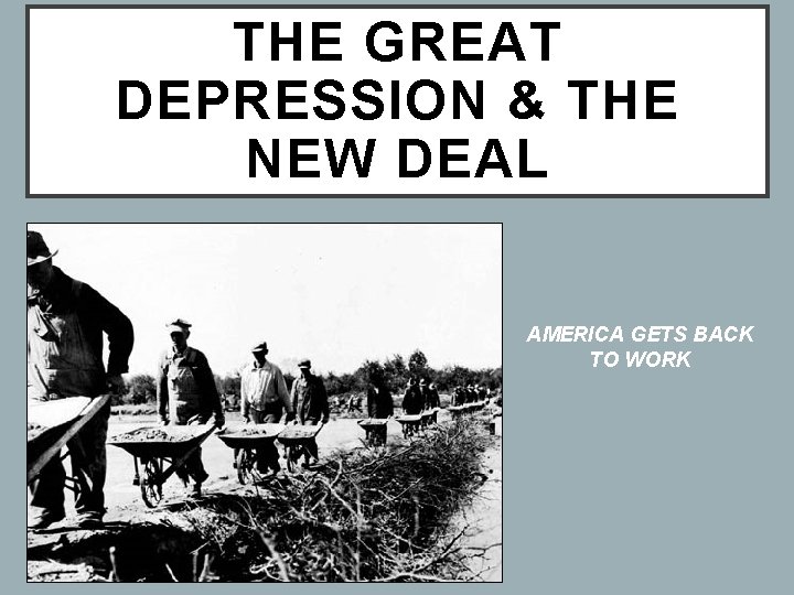 THE GREAT DEPRESSION & THE NEW DEAL AMERICA GETS BACK TO WORK 