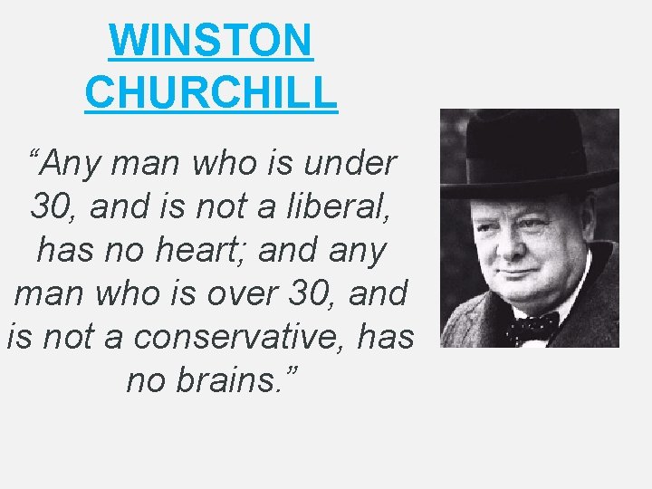 WINSTON CHURCHILL “Any man who is under 30, and is not a liberal, has