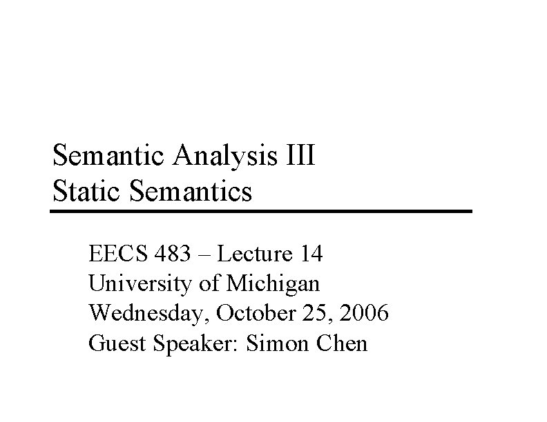 Semantic Analysis III Static Semantics EECS 483 – Lecture 14 University of Michigan Wednesday,