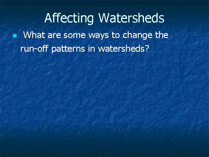 Affecting Watersheds n What are some ways to change the run-off patterns in watersheds?