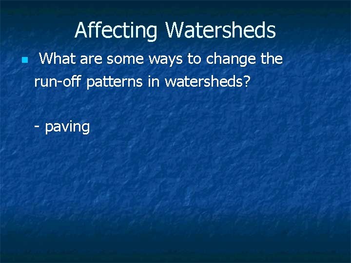 Affecting Watersheds n What are some ways to change the run-off patterns in watersheds?