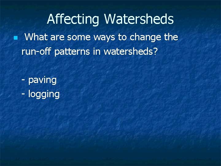 Affecting Watersheds n What are some ways to change the run-off patterns in watersheds?