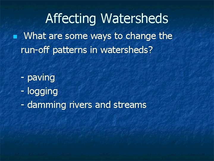 Affecting Watersheds n What are some ways to change the run-off patterns in watersheds?