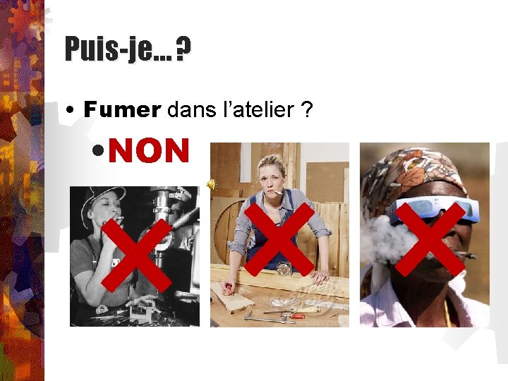 Puis-je… ? • Fumer dans l’atelier ? • NON 