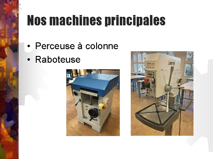 Nos machines principales • Perceuse à colonne • Raboteuse 