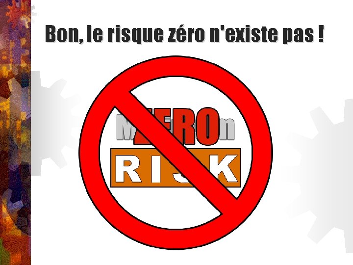 Bon, le risque zéro n'existe pas ! 