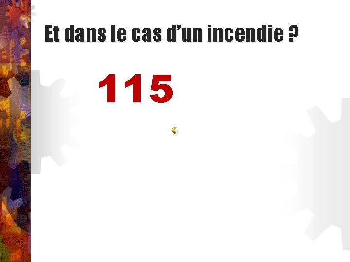 Et dans le cas d’un incendie ? 115 