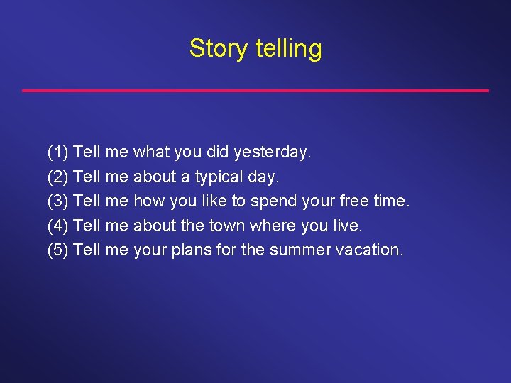 Story telling (1) Tell me what you did yesterday. (2) Tell me about a