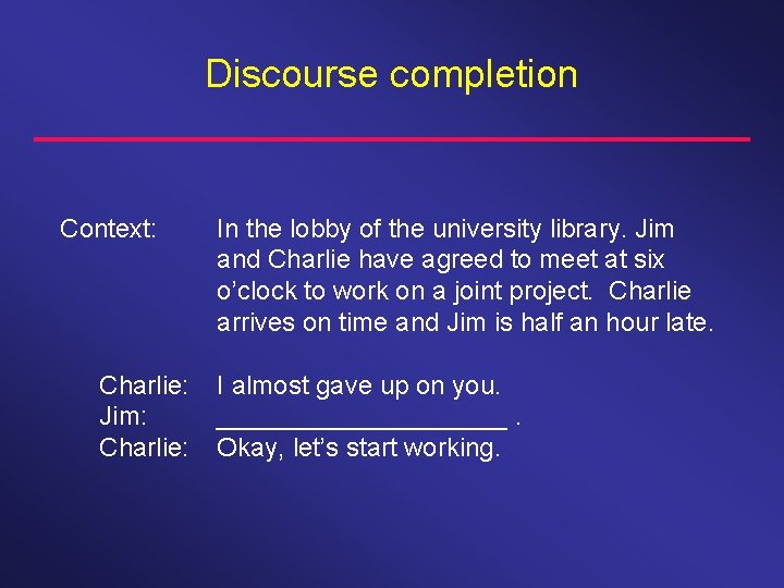 Discourse completion Context: Charlie: Jim: Charlie: In the lobby of the university library. Jim