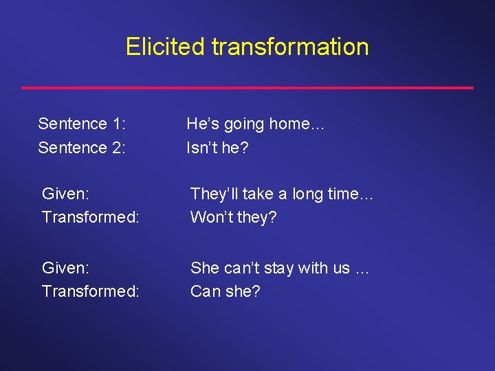 Elicited transformation Sentence 1: Sentence 2: He’s going home… Isn’t he? Given: Transformed: They’ll