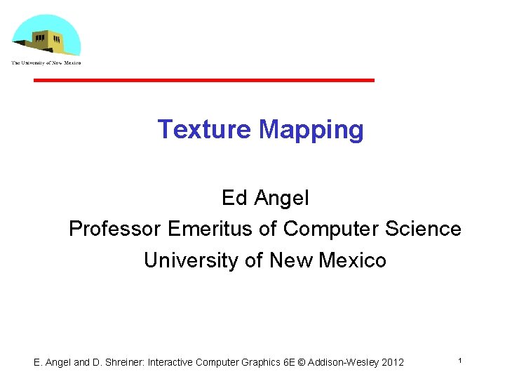 Texture Mapping Ed Angel Professor Emeritus of Computer Science University of New Mexico E. Texture Mapping Ed Angel Professor Emeritus of Computer Science University of New Mexico E.