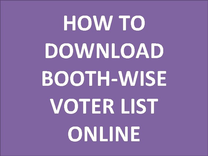 HOW TO DOWNLOAD BOOTH-WISE VOTER LIST ONLINE 