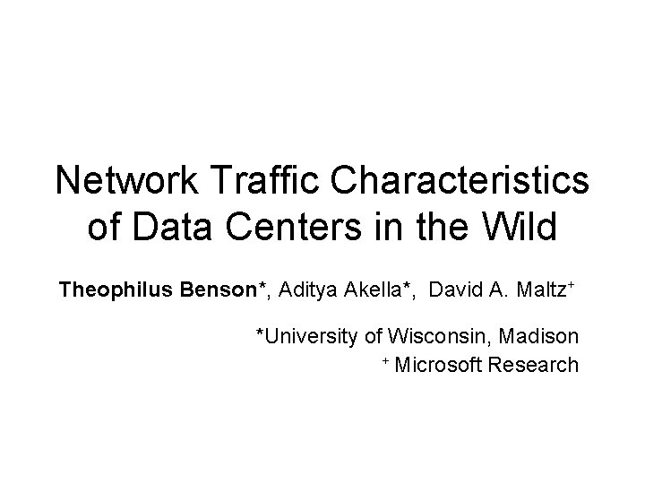 Network Traffic Characteristics of Data Centers in the Wild Theophilus Benson*, Aditya Akella*, David