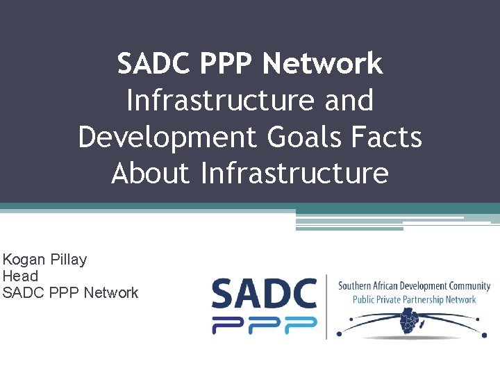 SADC PPP Network Infrastructure and Development Goals Facts About Infrastructure Kogan Pillay Head SADC