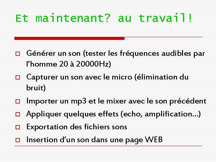 Et maintenant? au travail! o o o Générer un son (tester les fréquences audibles