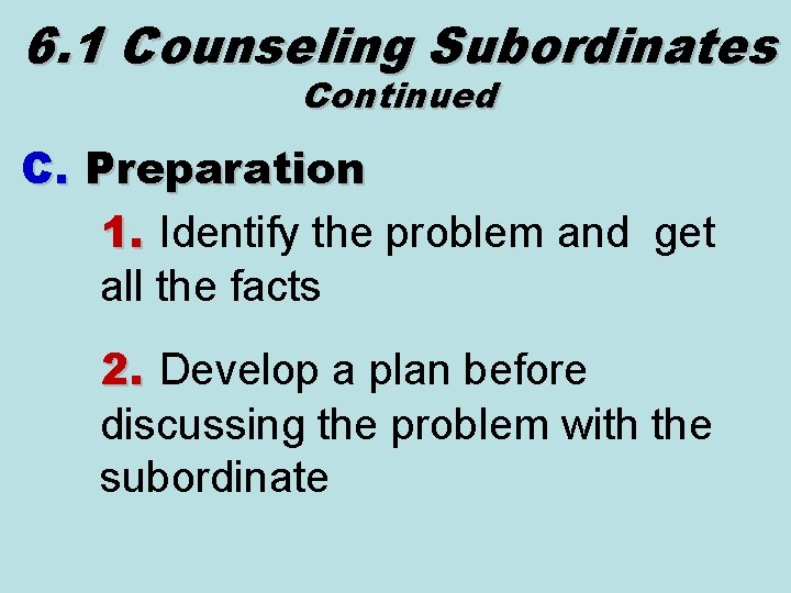 6. 1 Counseling Subordinates Continued C. Preparation 1. Identify the problem and get all