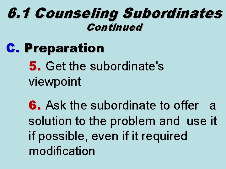 6. 1 Counseling Subordinates Continued C. Preparation 5. Get the subordinate's viewpoint 6. Ask