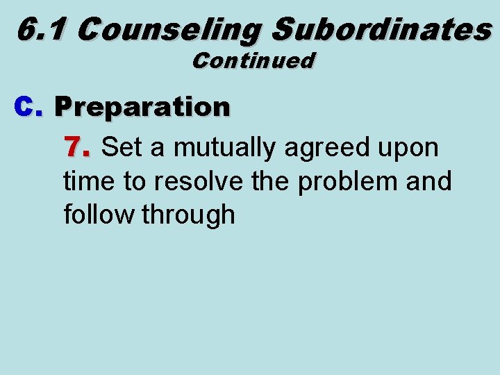 6. 1 Counseling Subordinates Continued C. Preparation 7. Set a mutually agreed upon time