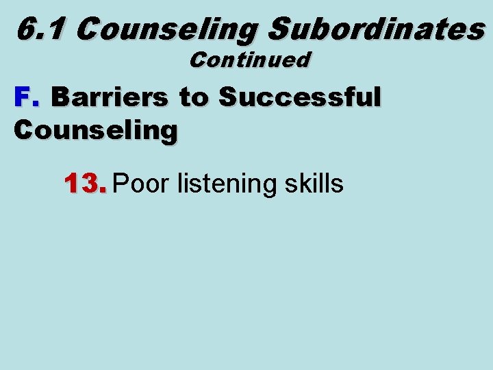 6. 1 Counseling Subordinates Continued F. Barriers to Successful Counseling 13. Poor listening skills