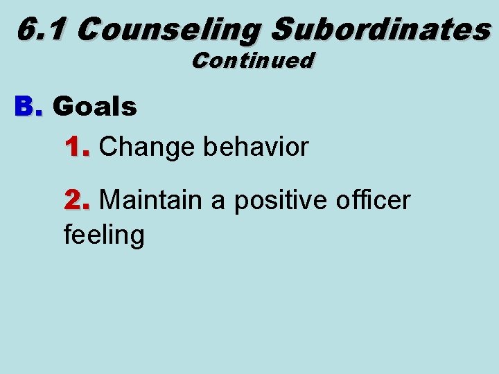 6. 1 Counseling Subordinates Continued B. Goals B. 1. Change behavior 1. 2. Maintain