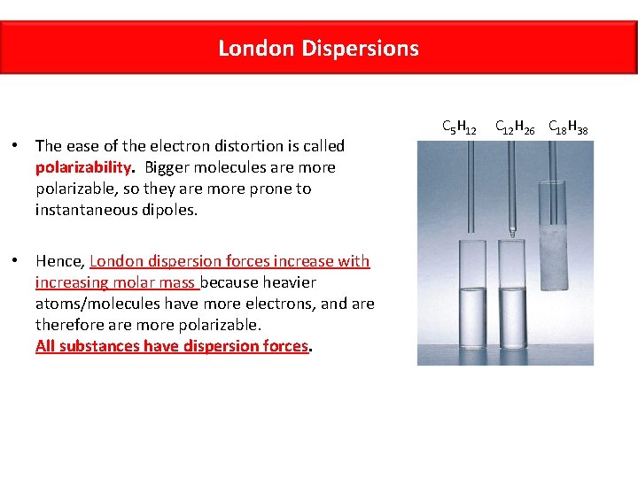 London Dispersions • The ease of the electron distortion is called polarizability. Bigger molecules