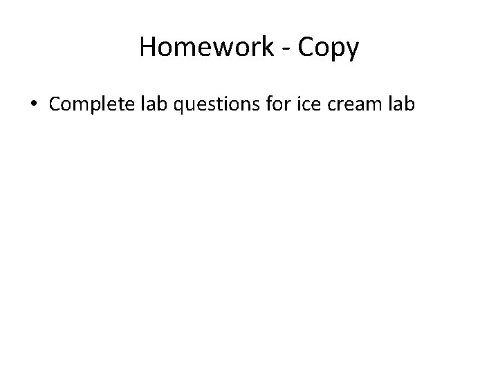 Homework - Copy • Complete lab questions for ice cream lab 
