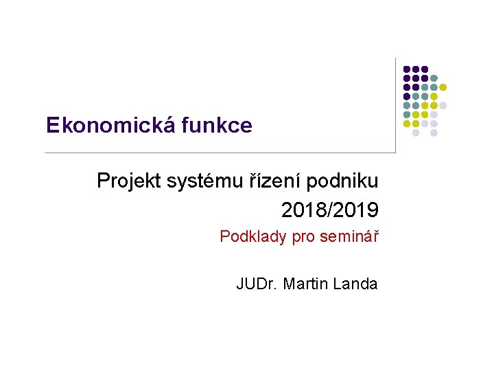 Ekonomická funkce Projekt systému řízení podniku 2018/2019 Podklady pro seminář JUDr. Martin Landa 