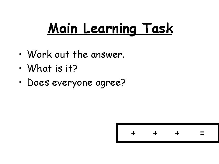 Main Learning Task • Work out the answer. • What is it? • Does