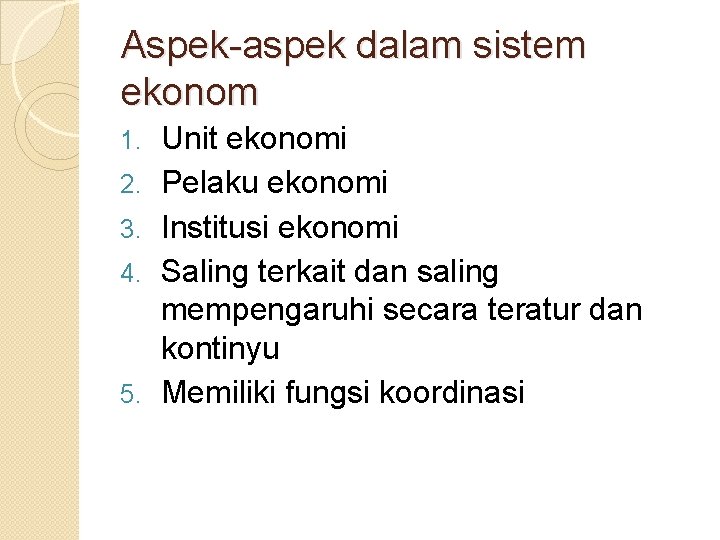 Aspek-aspek dalam sistem ekonom 1. 2. 3. 4. 5. Unit ekonomi Pelaku ekonomi Institusi